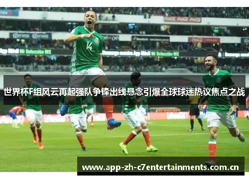世界杯F组风云再起强队争锋出线悬念引爆全球球迷热议焦点之战