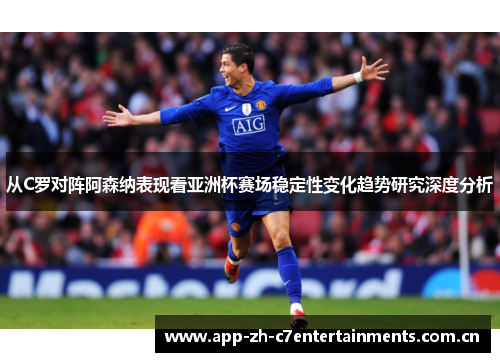 从C罗对阵阿森纳表现看亚洲杯赛场稳定性变化趋势研究深度分析