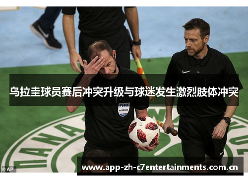 乌拉圭球员赛后冲突升级与球迷发生激烈肢体冲突