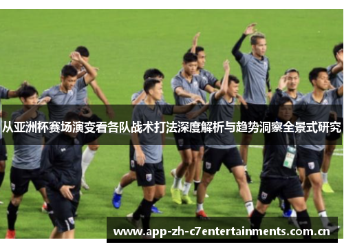 从亚洲杯赛场演变看各队战术打法深度解析与趋势洞察全景式研究
