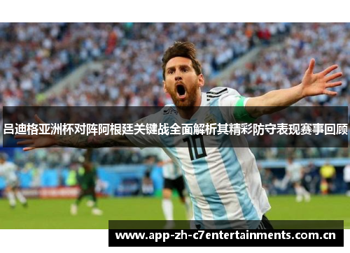 吕迪格亚洲杯对阵阿根廷关键战全面解析其精彩防守表现赛事回顾