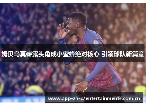 姆贝乌莫崭露头角成小蜜蜂绝对核心 引领球队新篇章
