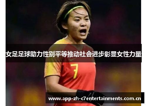 女足足球助力性别平等推动社会进步彰显女性力量