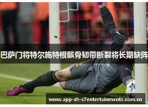 巴萨门将特尔施特根髌骨韧带断裂将长期缺阵