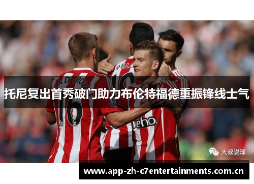 托尼复出首秀破门助力布伦特福德重振锋线士气