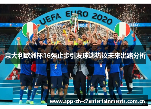意大利欧洲杯16强止步引发球迷热议未来出路分析