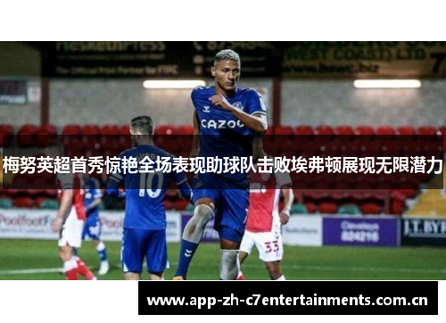梅努英超首秀惊艳全场表现助球队击败埃弗顿展现无限潜力
